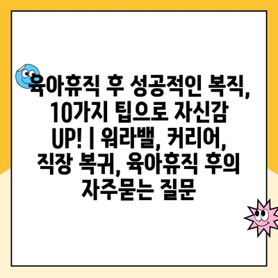 육아휴직 후 성공적인 복직, 10가지 팁으로 자신감 UP! | 워라밸, 커리어, 직장 복귀, 육아휴직 후