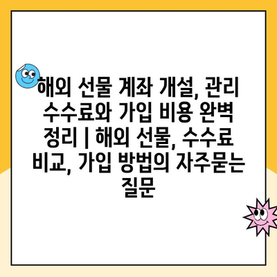 해외 선물 계좌 개설, 관리 수수료와 가입 비용 완벽 정리 | 해외 선물, 수수료 비교, 가입 방법