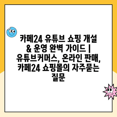 카페24 유튜브 쇼핑 개설 & 운영 완벽 가이드 | 유튜브커머스, 온라인 판매, 카페24 쇼핑몰