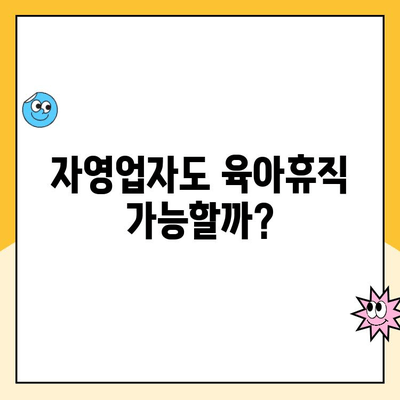 자영업자 육아휴직, 가능할까요? 혜택 및 추가 급여 제도 총정리 | 육아휴직, 급여, 자영업, 지원