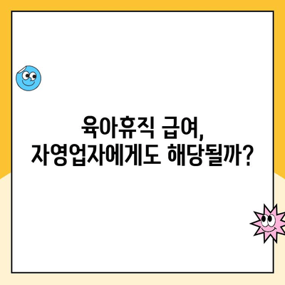 자영업자 육아휴직, 가능할까요? 혜택 및 추가 급여 제도 총정리 | 육아휴직, 급여, 자영업, 지원