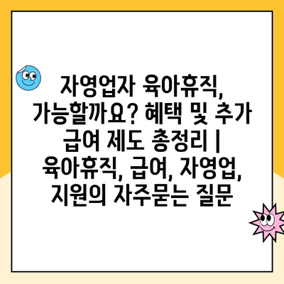 자영업자 육아휴직, 가능할까요? 혜택 및 추가 급여 제도 총정리 | 육아휴직, 급여, 자영업, 지원