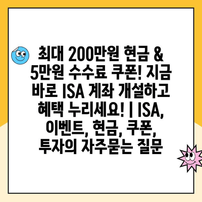 최대 200만원 현금 & 5만원 수수료 쿠폰! 지금 바로 ISA 계좌 개설하고 혜택 누리세요! | ISA, 이벤트, 현금, 쿠폰, 투자