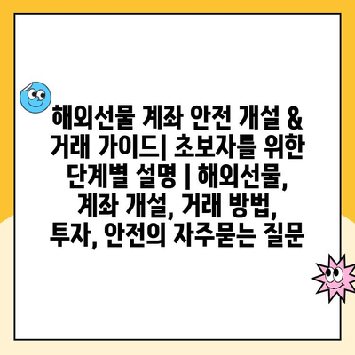 해외선물 계좌 안전 개설 & 거래 가이드| 초보자를 위한 단계별 설명 | 해외선물, 계좌 개설, 거래 방법, 투자, 안전