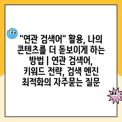 "연관 검색어" 활용, 나의 콘텐츠를 더 돋보이게 하는 방법 | 연관 검색어, 키워드 전략, 검색 엔진 최적화