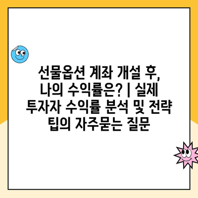 선물옵션 계좌 개설 후, 나의 수익률은? | 실제 투자자 수익률 분석 및 전략 팁