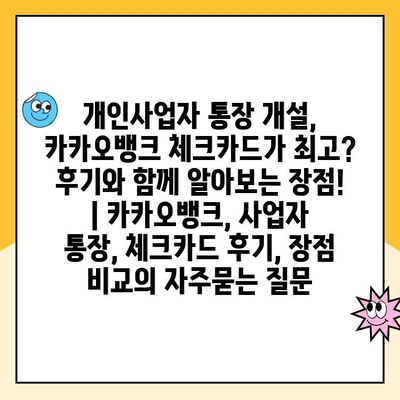 개인사업자 통장 개설, 카카오뱅크 체크카드가 최고? 후기와 함께 알아보는 장점! | 카카오뱅크, 사업자 통장, 체크카드 후기, 장점 비교