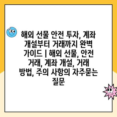 해외 선물 안전 투자, 계좌 개설부터 거래까지 완벽 가이드 | 해외 선물, 안전 거래, 계좌 개설, 거래 방법, 주의 사항