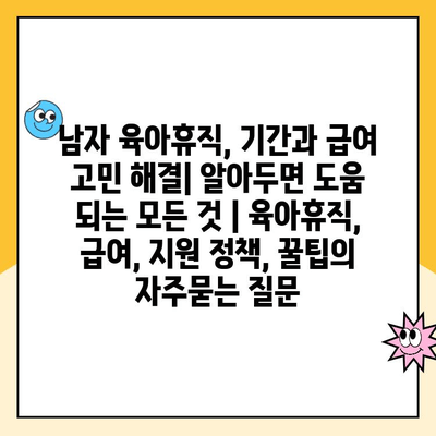 남자 육아휴직, 기간과 급여 고민 해결| 알아두면 도움 되는 모든 것 | 육아휴직, 급여, 지원 정책, 꿀팁