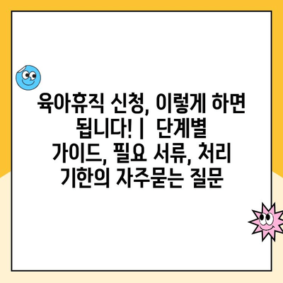 육아휴직 신청, 이렇게 하면 됩니다! |  단계별 가이드, 필요 서류, 처리 기한