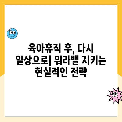 육아휴직 후 복직, 균형 잡힌 삶을 위한 실질적인 가이드 | 워라밸, 시간관리, 성공적인 복귀