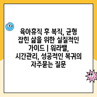 육아휴직 후 복직, 균형 잡힌 삶을 위한 실질적인 가이드 | 워라밸, 시간관리, 성공적인 복귀