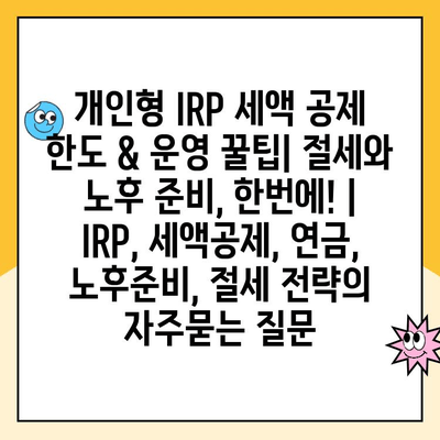 개인형 IRP 세액 공제 한도 & 운영 꿀팁| 절세와 노후 준비, 한번에! | IRP, 세액공제, 연금, 노후준비, 절세 전략