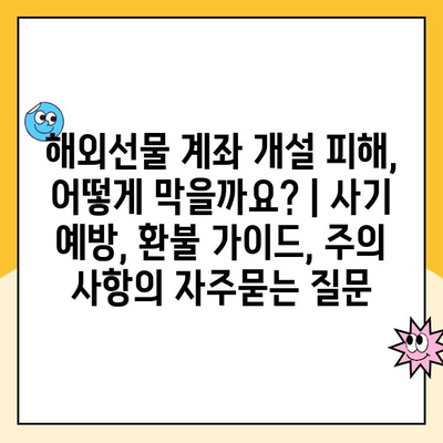 해외선물 계좌 개설 피해, 어떻게 막을까요? | 사기 예방, 환불 가이드, 주의 사항