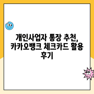 개인사업자 통장 개설 추천| 카카오뱅크 체크카드 활용 후기 | 사업자 통장, 카카오뱅크, 체크카드, 후기, 추천