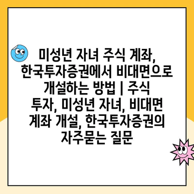 미성년 자녀 주식 계좌, 한국투자증권에서 비대면으로 개설하는 방법 | 주식 투자, 미성년 자녀, 비대면 계좌 개설, 한국투자증권