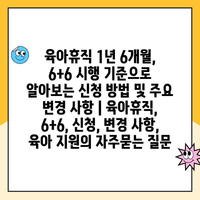 육아휴직 1년 6개월, 6+6 시행 기준으로 알아보는 신청 방법 및 주요 변경 사항 | 육아휴직, 6+6, 신청, 변경 사항, 육아 지원