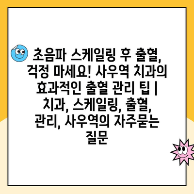 초음파 스케일링 후 출혈, 걱정 마세요! 사우역 치과의 효과적인 출혈 관리 팁 | 치과, 스케일링, 출혈, 관리, 사우역