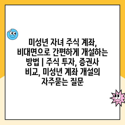 미성년 자녀 주식 계좌, 비대면으로 간편하게 개설하는 방법 | 주식 투자, 증권사 비교, 미성년 계좌 개설