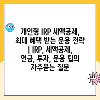 개인형 IRP 세액공제, 최대 혜택 받는 운용 전략  | IRP, 세액공제, 연금, 투자, 운용 팁