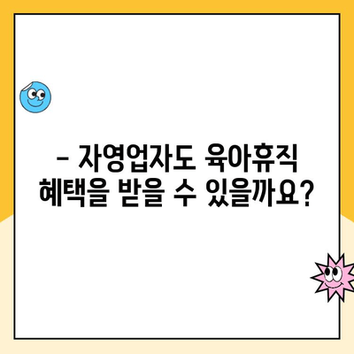 자영업자 육아휴직, 가능할까요? 궁금한 점 모두 해결해 드립니다! | 육아휴직, 대체 급여, 자영업, 지원 제도, 정보