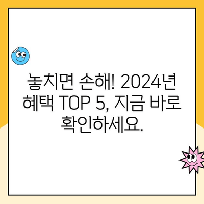 2024년 놓치면 손해! 꼭 받아야 할 복지 혜택 TOP 5 | 복지, 지원, 혜택, 정책, 2024