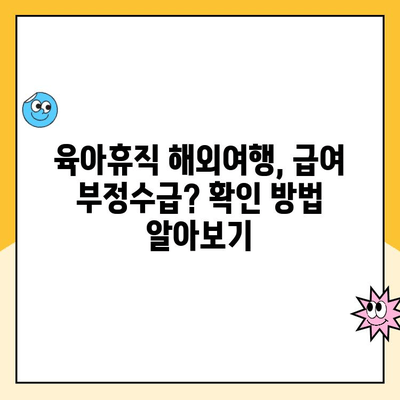 육아휴직 중 해외여행, 급여 부정수급일까요? | 육아휴직, 해외여행, 급여, 부정수급, 확인 방법