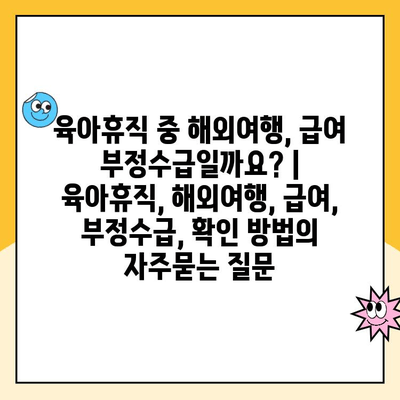 육아휴직 중 해외여행, 급여 부정수급일까요? | 육아휴직, 해외여행, 급여, 부정수급, 확인 방법