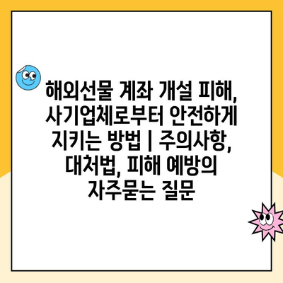 해외선물 계좌 개설 피해, 사기업체로부터 안전하게 지키는 방법 | 주의사항, 대처법, 피해 예방