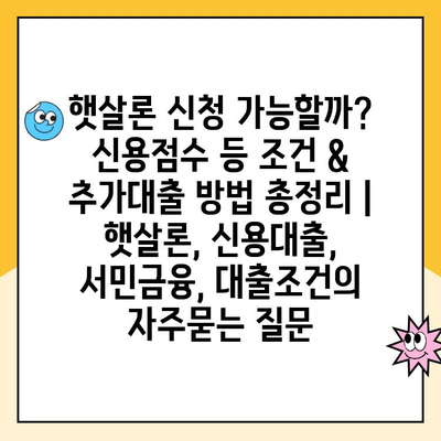 햇살론 신청 가능할까? 신용점수 등 조건 & 추가대출 방법 총정리 | 햇살론, 신용대출, 서민금융, 대출조건