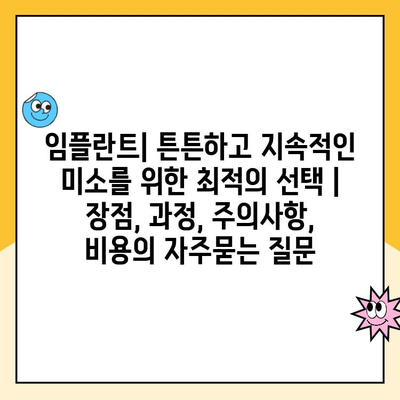 임플란트| 튼튼하고 지속적인 미소를 위한 최적의 선택 | 장점, 과정, 주의사항, 비용