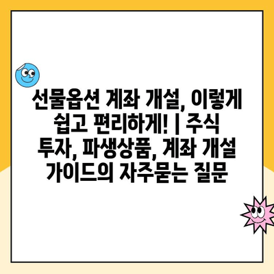 선물옵션 계좌 개설, 이렇게 쉽고 편리하게! | 주식 투자, 파생상품, 계좌 개설 가이드