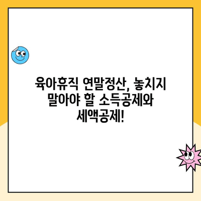 육아휴직 연말정산 완벽 가이드| 기간, 방법, 소득공제·세액공제 활용 | 육아휴직, 연말정산, 소득공제, 세액공제, 절세 팁