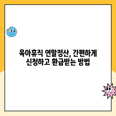 육아휴직 연말정산 완벽 가이드| 기간, 방법, 소득공제·세액공제 활용 | 육아휴직, 연말정산, 소득공제, 세액공제, 절세 팁