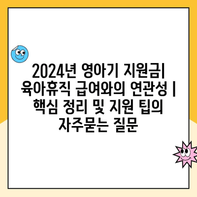 2024년 영아기 지원금| 육아휴직 급여와의 연관성 | 핵심 정리 및 지원 팁