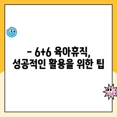 아빠 육아휴직 1년 6개월, 6+6 신청 완벽 가이드 |  육아휴직 기간, 신청 방법, 지원 정책