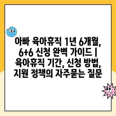 아빠 육아휴직 1년 6개월, 6+6 신청 완벽 가이드 |  육아휴직 기간, 신청 방법, 지원 정책