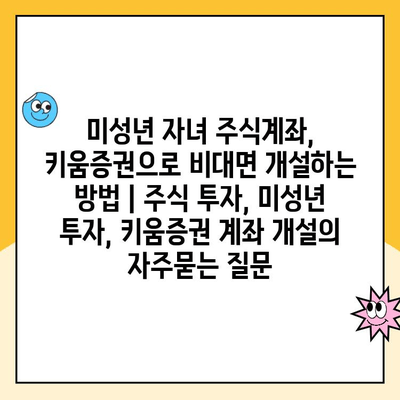 미성년 자녀 주식계좌, 키움증권으로 비대면 개설하는 방법 | 주식 투자, 미성년 투자, 키움증권 계좌 개설