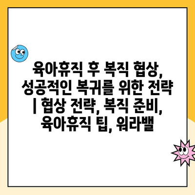 육아휴직 후 복직 협상, 성공적인 복귀를 위한 전략 | 협상 전략, 복직 준비, 육아휴직 팁,  워라밸