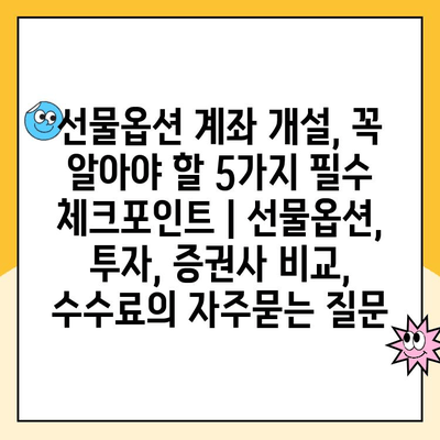 선물옵션 계좌 개설, 꼭 알아야 할 5가지 필수 체크포인트 | 선물옵션, 투자, 증권사 비교, 수수료