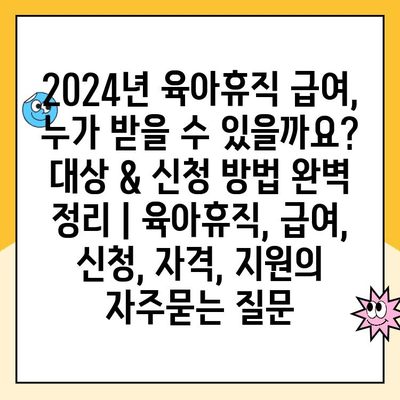 2024년 육아휴직 급여, 누가 받을 수 있을까요? 대상 & 신청 방법 완벽 정리 | 육아휴직, 급여, 신청, 자격, 지원