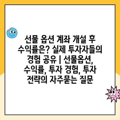 선물 옵션 계좌 개설 후 수익률은? 실제 투자자들의 경험 공유 | 선물옵션, 수익률, 투자 경험, 투자 전략