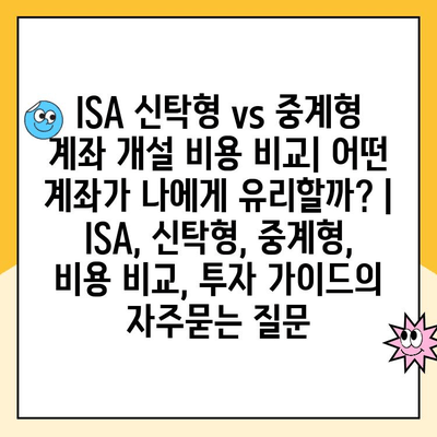 ISA 신탁형 vs 중계형 계좌 개설 비용 비교| 어떤 계좌가 나에게 유리할까? | ISA, 신탁형, 중계형, 비용 비교, 투자 가이드