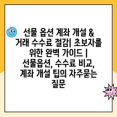 선물 옵션 계좌 개설 & 거래 수수료 절감| 초보자를 위한 완벽 가이드 | 선물옵션, 수수료 비교, 계좌 개설 팁