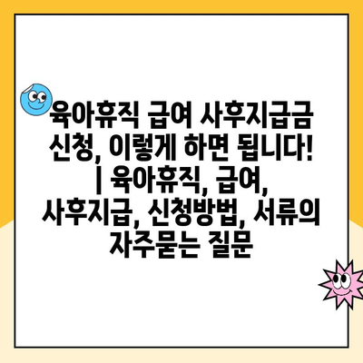 육아휴직 급여 사후지급금 신청, 이렇게 하면 됩니다! | 육아휴직, 급여, 사후지급, 신청방법, 서류