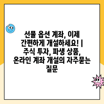 선물 옵션 계좌, 이제 간편하게 개설하세요! | 주식 투자, 파생 상품, 온라인 계좌 개설