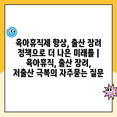 육아휴직제 향상, 출산 장려 정책으로 더 나은 미래를 | 육아휴직, 출산 장려, 저출산 극복