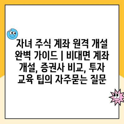 자녀 주식 계좌 원격 개설 완벽 가이드 | 비대면 계좌 개설, 증권사 비교, 투자 교육 팁