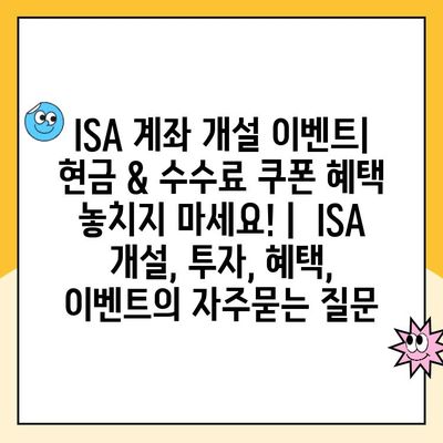 ISA 계좌 개설 이벤트| 현금 & 수수료 쿠폰 혜택 놓치지 마세요! |  ISA 개설, 투자, 혜택, 이벤트