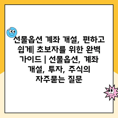 선물옵션 계좌 개설, 편하고 쉽게| 초보자를 위한 완벽 가이드 | 선물옵션, 계좌 개설, 투자, 주식